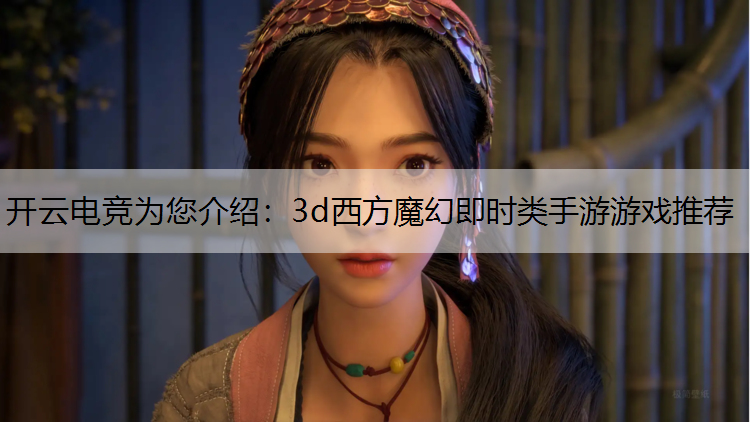 开云电竞为您介绍：3d西方魔幻即时类手游游戏推荐