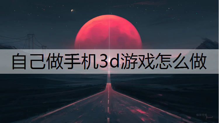 自己做手机3d游戏怎么做