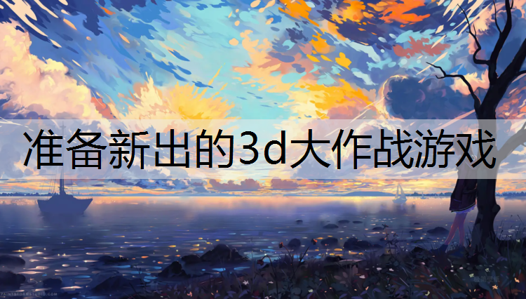 准备新出的3d大作战游戏