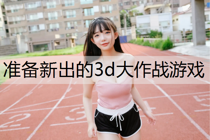 准备新出的3d大作战游戏